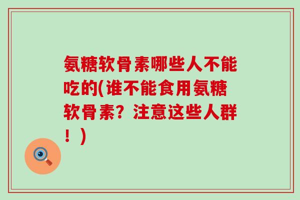 氨糖软骨素哪些人不能吃的(谁不能食用氨糖软骨素？注意这些人群！)