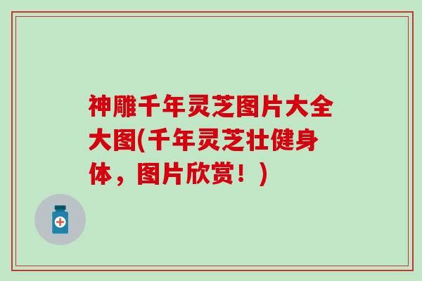 神雕千年灵芝图片大全大图(千年灵芝壮健身体，图片欣赏！)