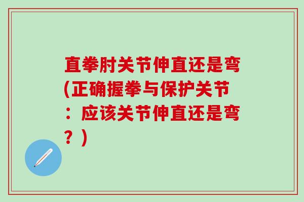 直拳肘关节伸直还是弯(正确握拳与保护关节：应该关节伸直还是弯？)