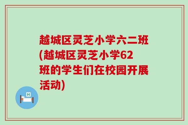 越城区灵芝小学六二班(越城区灵芝小学62班的学生们在校园开展活动)