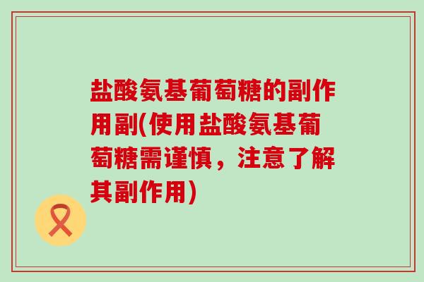 盐酸氨基葡萄糖的副作用副(使用盐酸氨基葡萄糖需谨慎，注意了解其副作用)