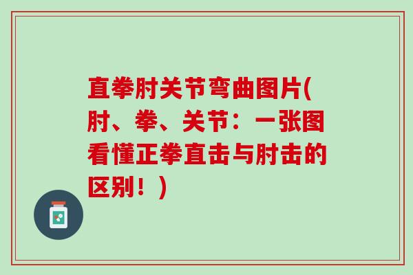 直拳肘关节弯曲图片(肘、拳、关节：一张图看懂正拳直击与肘击的区别！)