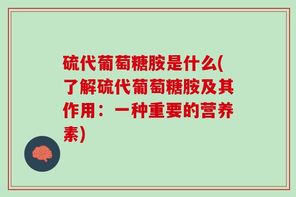 硫代葡萄糖胺是什么(了解硫代葡萄糖胺及其作用：一种重要的营养素)