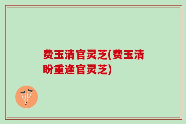 费玉清官灵芝(费玉清盼重逢官灵芝)