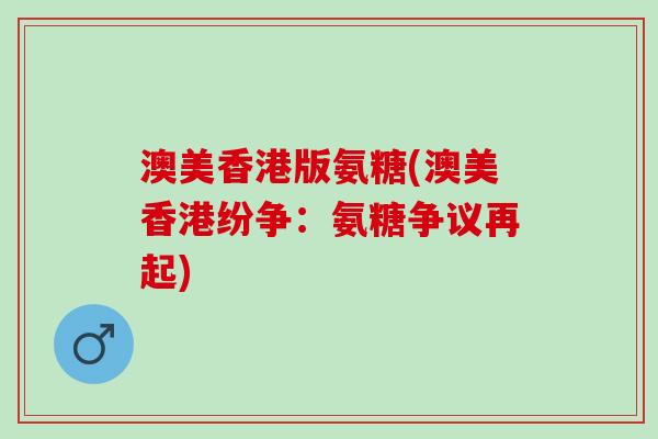 澳美香港版氨糖(澳美香港纷争：氨糖争议再起)