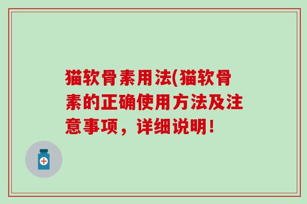 猫软骨素用法(猫软骨素的正确使用方法及注意事项，详细说明！