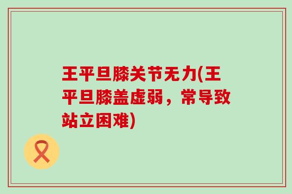 王平旦膝关节无力(王平旦膝盖虚弱，常导致站立困难)