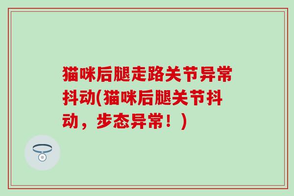 猫咪后腿走路关节异常抖动(猫咪后腿关节抖动，步态异常！)