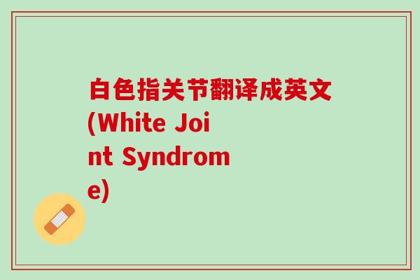 白色指关节翻译成英文(White Joint Syndrome)