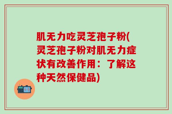 肌无力吃灵芝孢子粉(灵芝孢子粉对肌无力症状有改善作用：了解这种天然保健品)