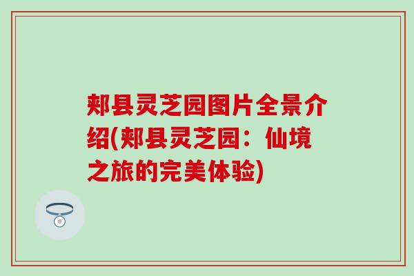 郏县灵芝园图片全景介绍(郏县灵芝园：仙境之旅的完美体验)
