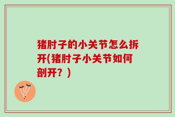 猪肘子的小关节怎么拆开(猪肘子小关节如何剖开？)