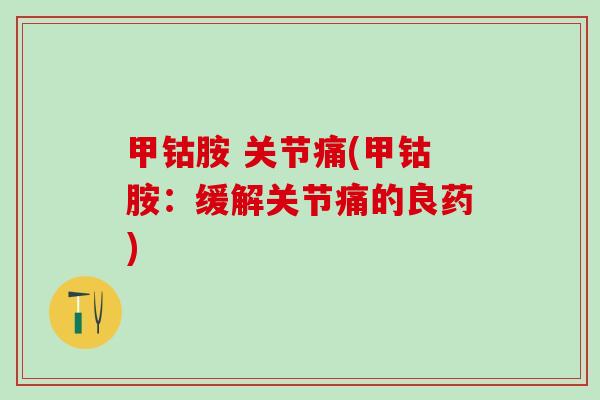 甲钴胺 关节痛(甲钴胺：缓解关节痛的良药)
