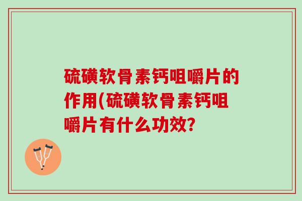 硫磺软骨素钙咀嚼片的作用(硫磺软骨素钙咀嚼片有什么功效？