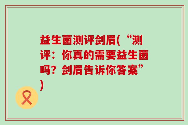 益生菌测评剑眉(“测评：你真的需要益生菌吗？剑眉告诉你答案”)
