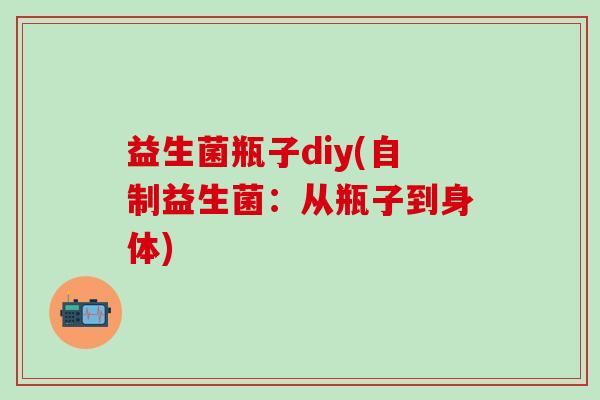 益生菌瓶子diy(自制益生菌：从瓶子到身体)