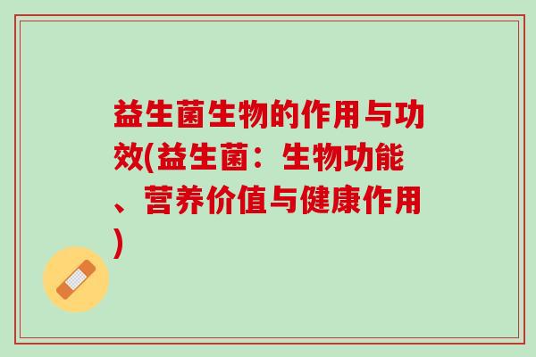 益生菌生物的作用与功效(益生菌:生物功能、营养价值与健康作用) 益生菌生物的作用与功效(益生菌:生物功能、营养价值与健康作用)
