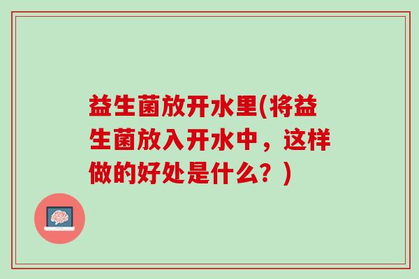 益生菌放开水里(将益生菌放入开水中，这样做的好处是什么？)