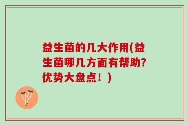 益生菌的几大作用(益生菌哪几方面有帮助？优势大盘点！)