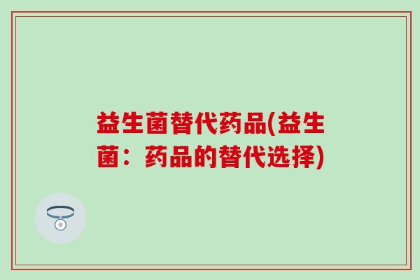 益生菌替代药品(益生菌：药品的替代选择)