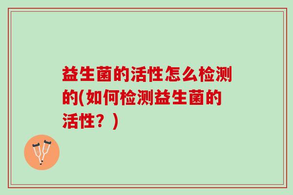 益生菌的活性怎么检测的(如何检测益生菌的活性？)