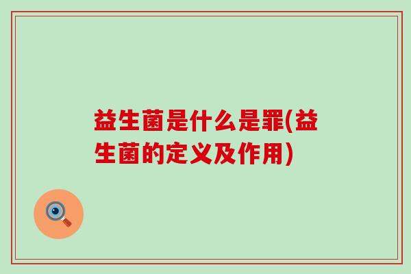 益生菌是什么是罪(益生菌的定义及作用) 益生菌是什么是罪(益生菌的定义及作用)