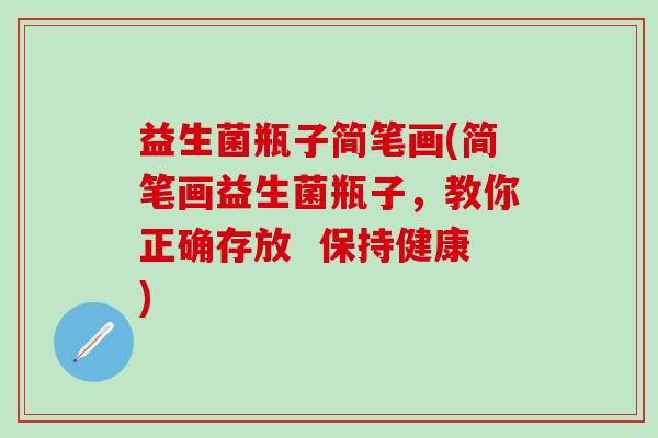 益生菌瓶子简笔画(简笔画益生菌瓶子，教你正确存放  保持健康)