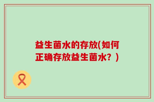 益生菌水的存放(如何正确存放益生菌水？)