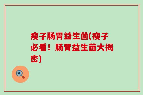 瘦子肠胃益生菌(瘦子必看！肠胃益生菌大揭密)