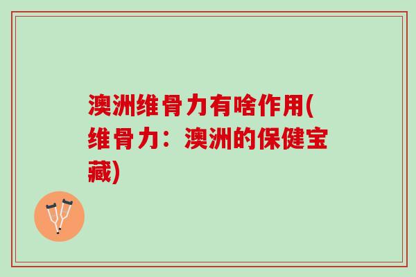 澳洲维骨力有啥作用(维骨力：澳洲的保健宝藏)