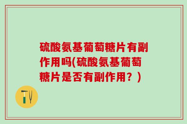 硫酸氨基葡萄糖片有副作用吗(硫酸氨基葡萄糖片是否有副作用？)