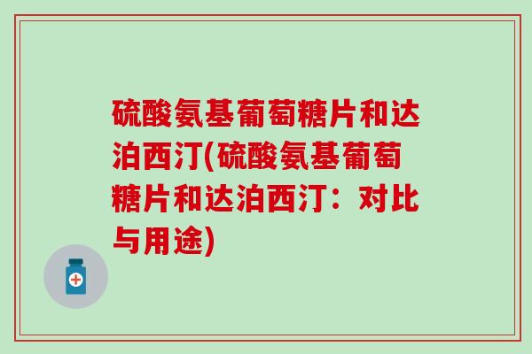 硫酸氨基葡萄糖片和达泊西汀(硫酸氨基葡萄糖片和达泊西汀：对比与用途)