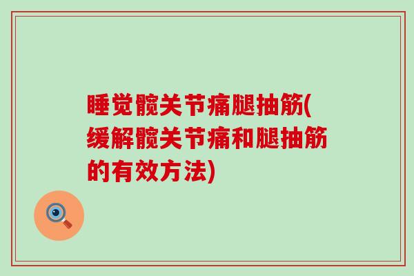 睡觉髋关节痛腿抽筋(缓解髋关节痛和腿抽筋的有效方法)