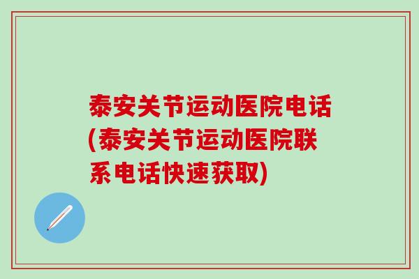 泰安关节运动医院电话(泰安关节运动医院联系电话快速获取)
