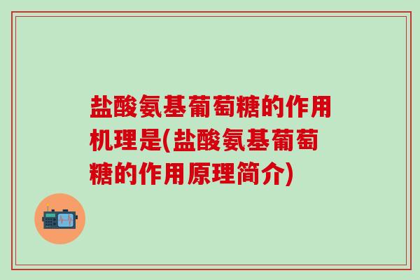 盐酸氨基葡萄糖的作用机理是(盐酸氨基葡萄糖的作用原理简介)