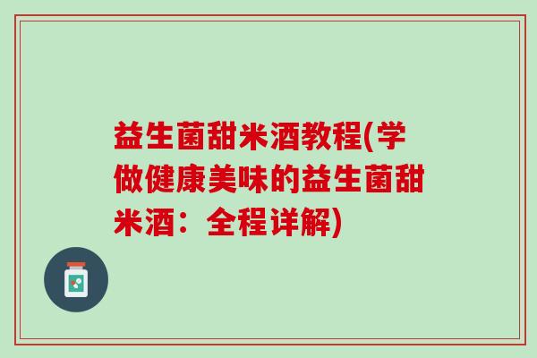 益生菌甜米酒教程(学做健康美味的益生菌甜米酒：全程详解)