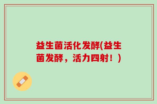益生菌活化发酵(益生菌发酵，活力四射！)