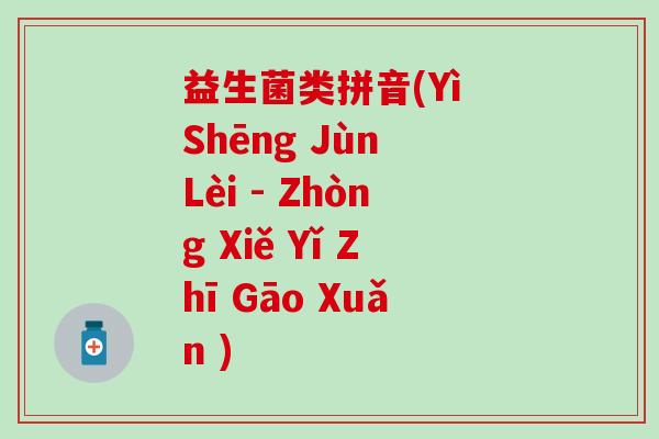益生菌类拼音(Yì Shēng Jùn Lèi - Zhòng Xiě Yǐ Zhī Gāo Xuǎn )