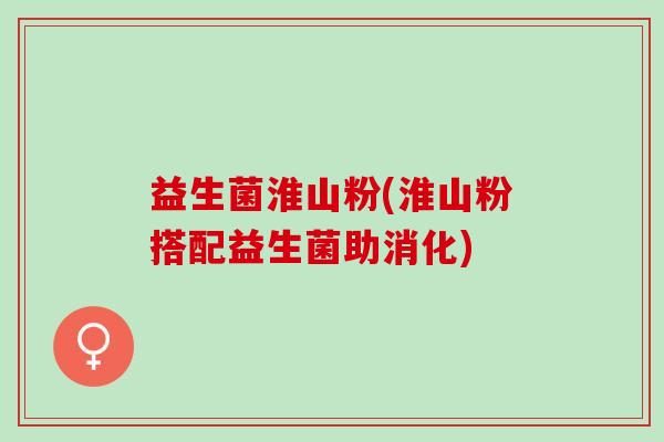 益生菌淮山粉(淮山粉搭配益生菌助消化)
