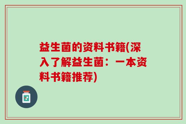 益生菌的资料书籍(深入了解益生菌:一本资料书籍推荐) 益生菌的资料书籍(深入了解益生菌:一本资料书籍推荐)