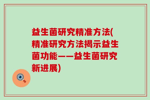 益生菌研究精准方法(精准研究方法揭示益生菌功能——益生菌研究新进展)