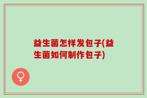 益生菌怎样发包子(益生菌如何制作包子)