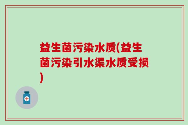 益生菌污染水质(益生菌污染引水渠水质受损)