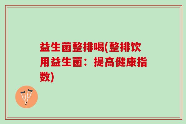 益生菌整排喝(整排饮用益生菌：提高健康指数)