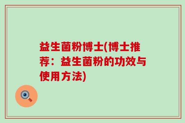 益生菌粉博士(博士推荐：益生菌粉的功效与使用方法)