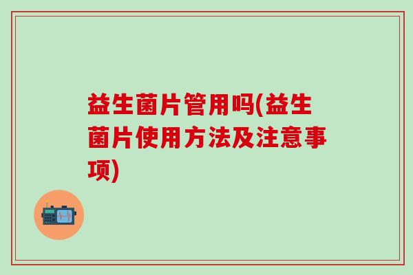 益生菌片管用吗(益生菌片使用方法及注意事项)