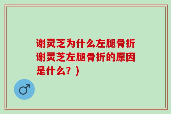 谢灵芝为什么左腿骨折谢灵芝左腿骨折的原因是什么？)