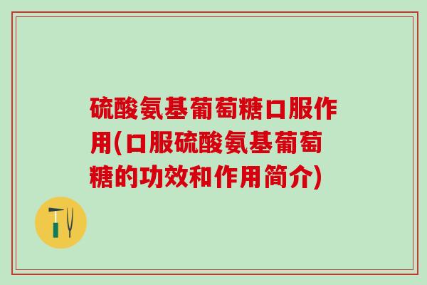 硫酸氨基葡萄糖口服作用(口服硫酸氨基葡萄糖的功效和作用简介) 硫酸氨基葡萄糖口服作用(口服硫酸氨基葡萄糖的功效和作用简介)
