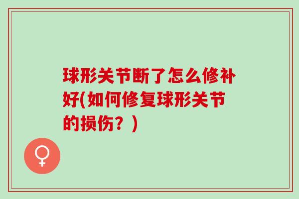 球形关节断了怎么修补好(如何修复球形关节的损伤？)