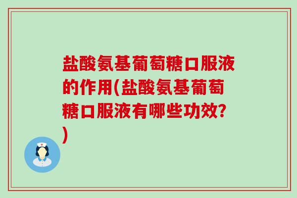 盐酸氨基葡萄糖口服液的作用(盐酸氨基葡萄糖口服液有哪些功效？)